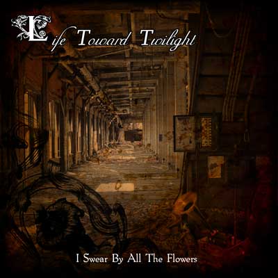 Album cover for *Life Toward Twilight – I Swear By All The Flowers*, featuring a dark, abandoned industrial hallway with